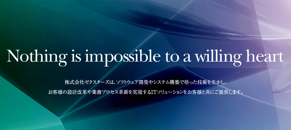 Nothing is impossible to a willing heart／株式会社ゼクスターズは、ソフトウェア開発やシステム構築で培った技術を生かし、お客様の設計改革や業務プロセス革新を実現するITソリューションをお客様と共にご提供します。